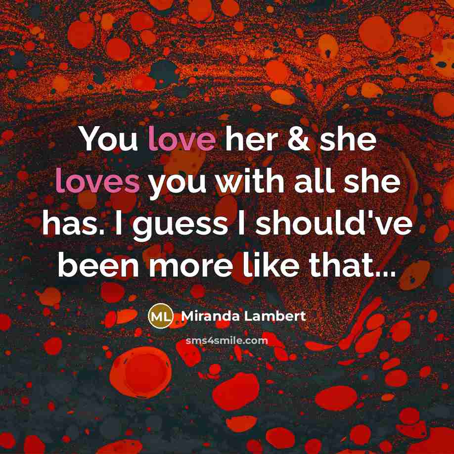 “You love her & she loves you with all she has. I guess I should've been more like that...” quote by Miranda Lambert