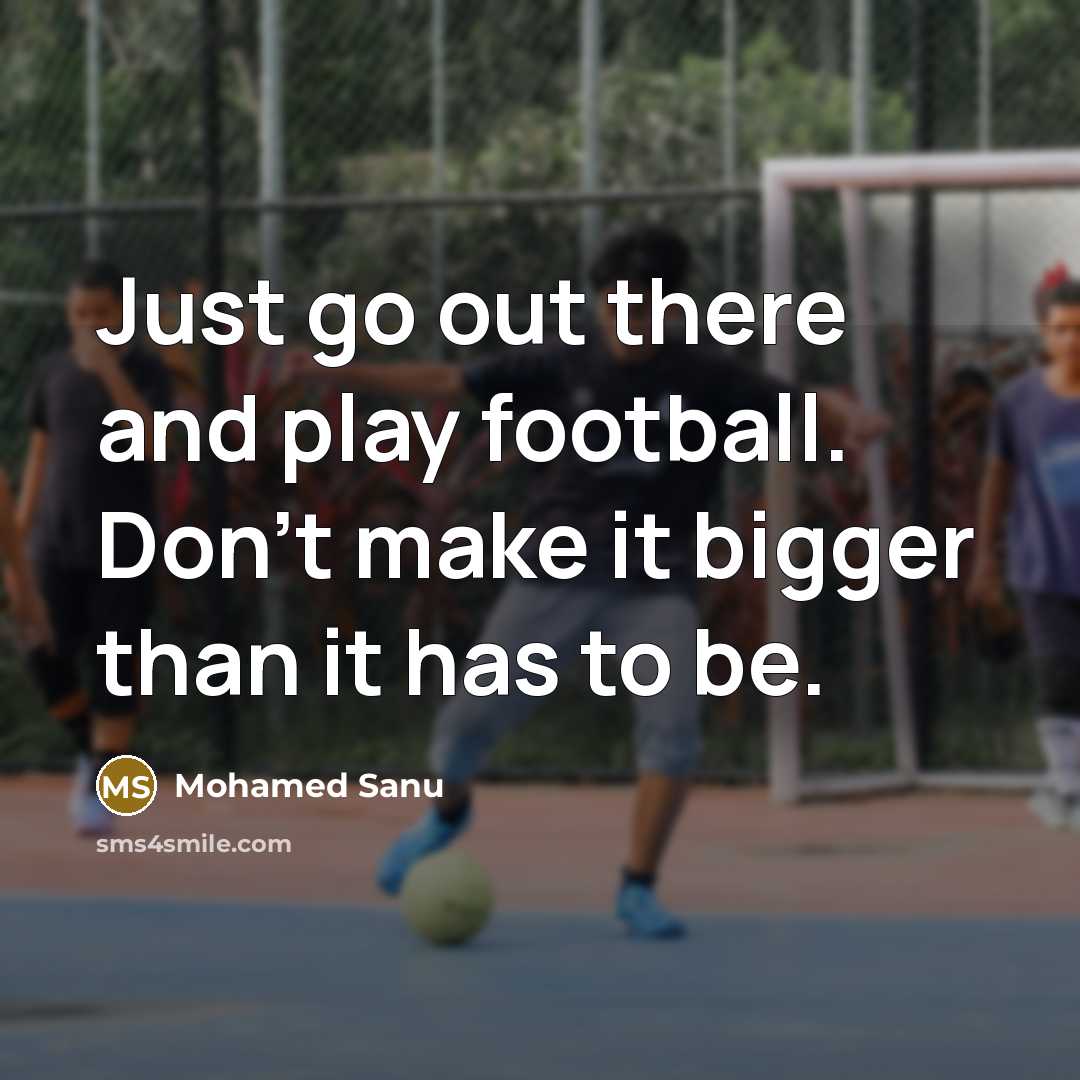 “Just go out there and play football. Don't make it bigger than it has to be.” quote by Mohamed Sanu