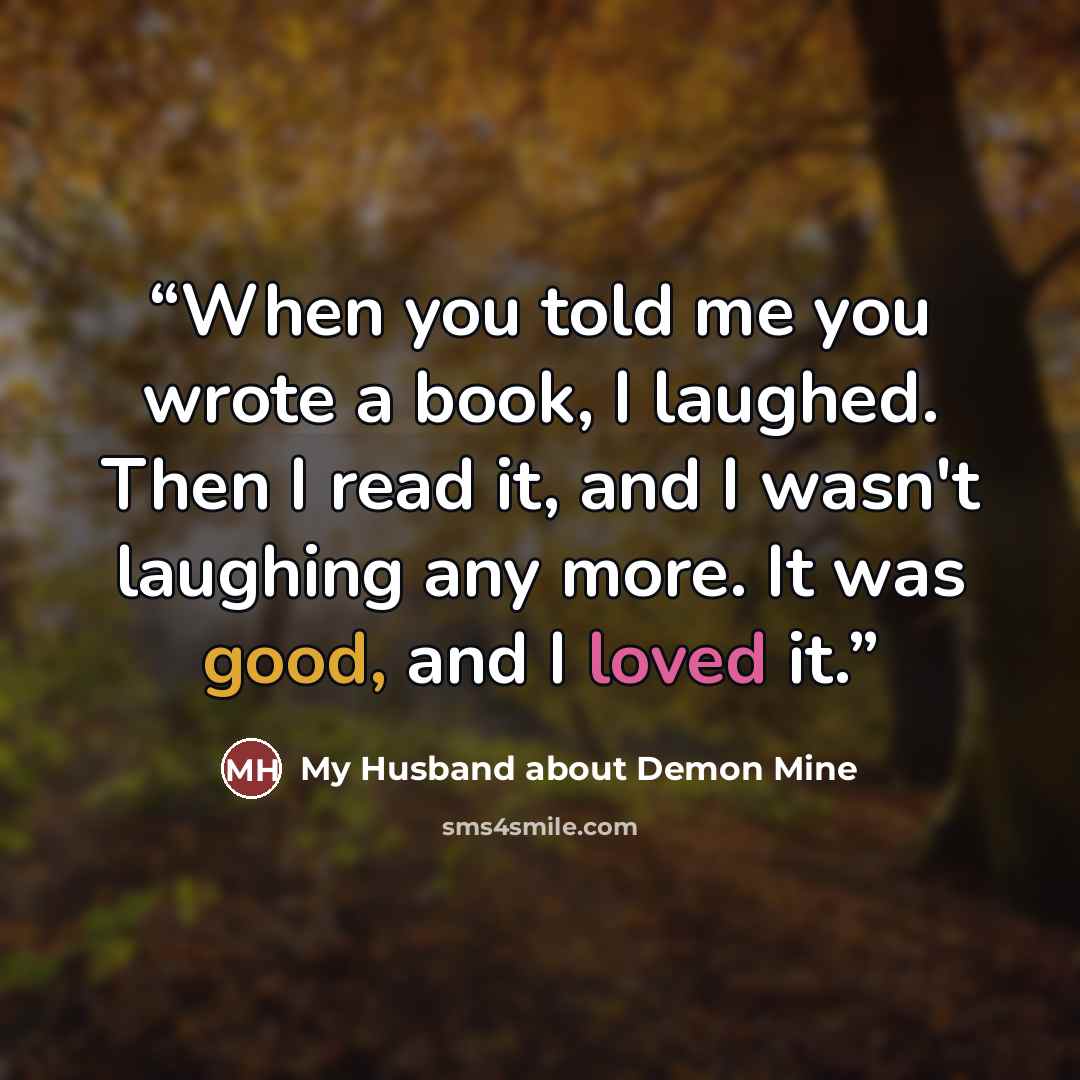 “When you told me you wrote a book, I laughed. Then I read it, and I wasn't laughing any more. It was good, and I loved it.” quote by My Husband about Demon Mine