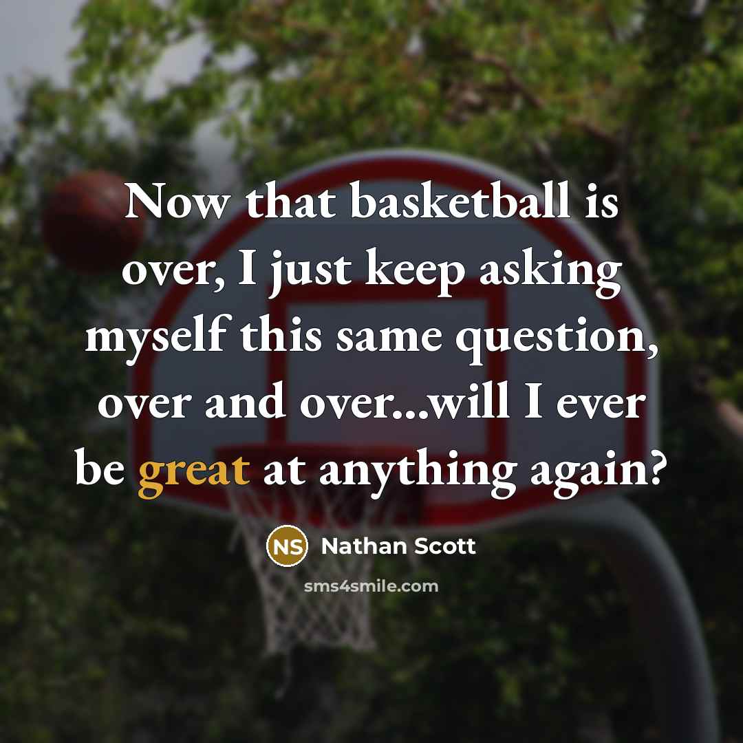 “Now that basketball is over, I just keep asking myself…” quote by Nathan Scott