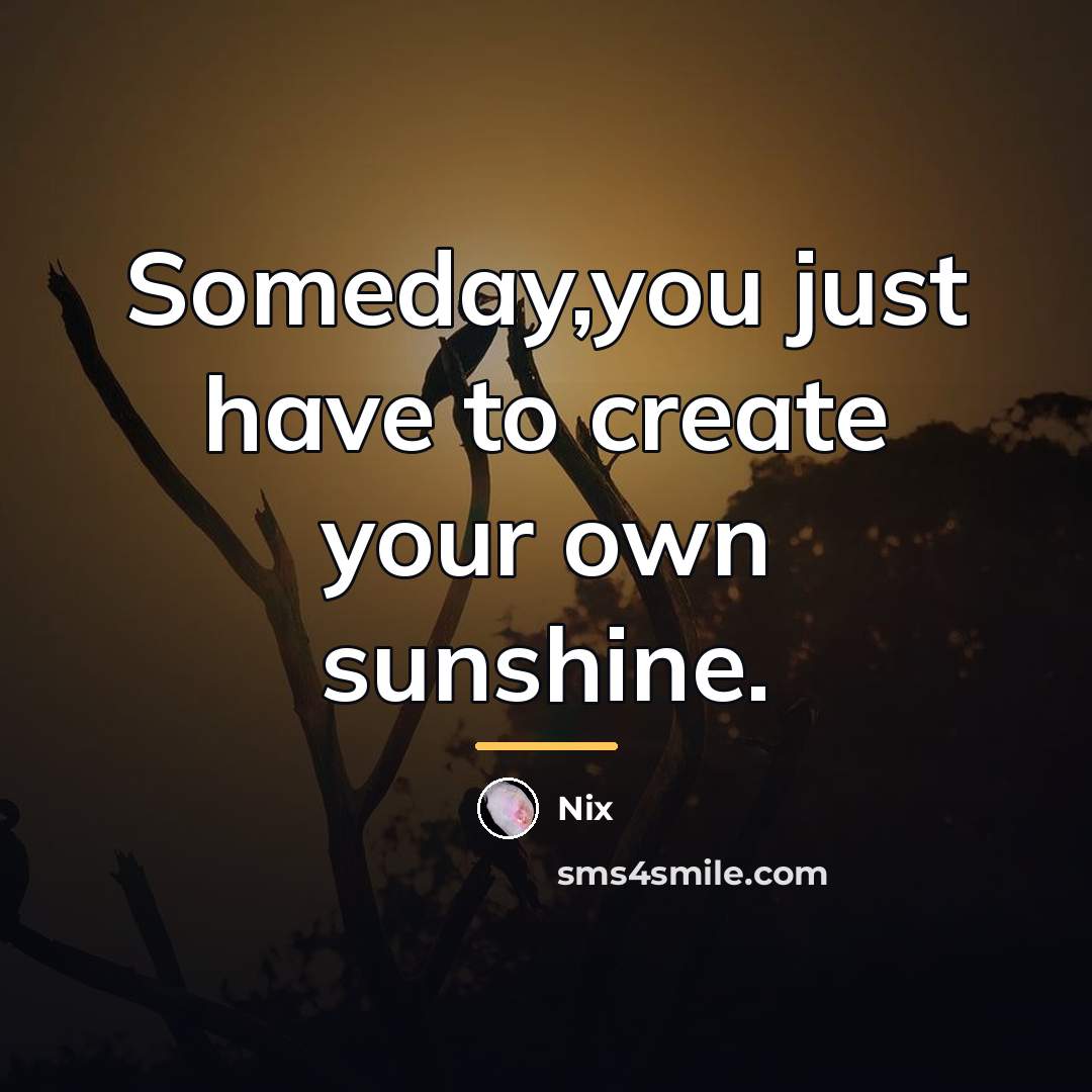 “Someday,you just have to create your own sunshine.…” quote by Nix