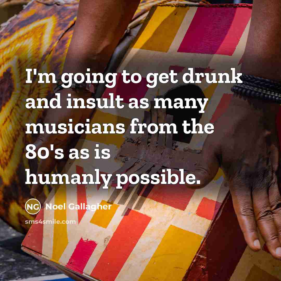 “I'm going to get drunk and insult as many musicians…” quote by Noel Gallagher