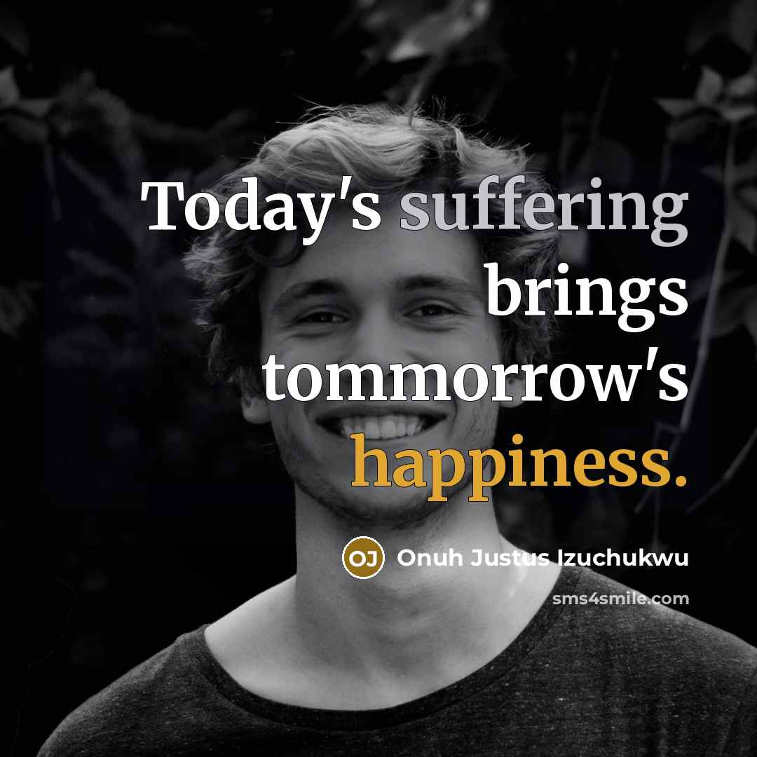 “Today's suffering brings tommorrow's happiness.…” quote by Onuh Justus Izuchukwu