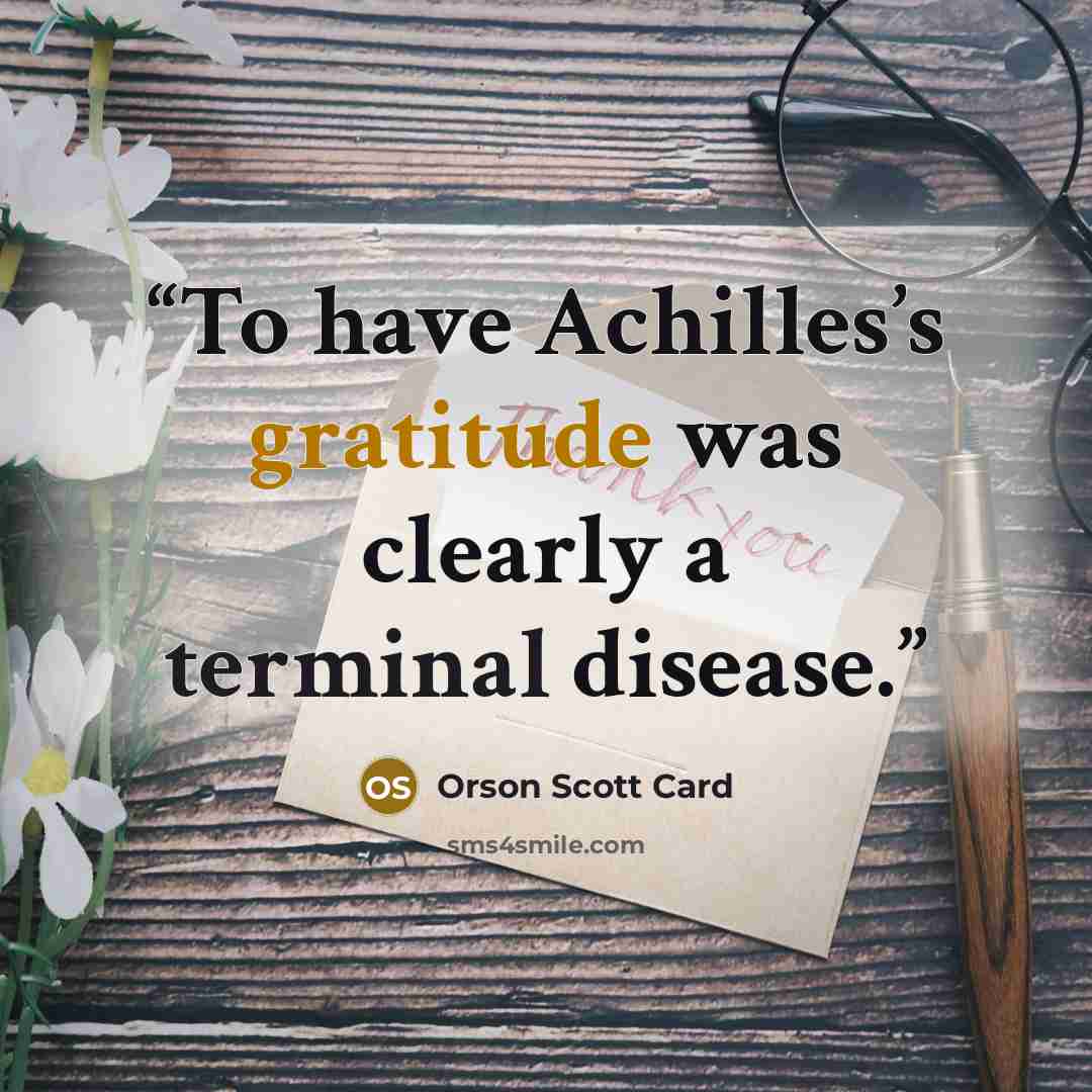 “To have Achilles’s gratitude was clearly a terminal disease.” quote by Orson Scott Card
