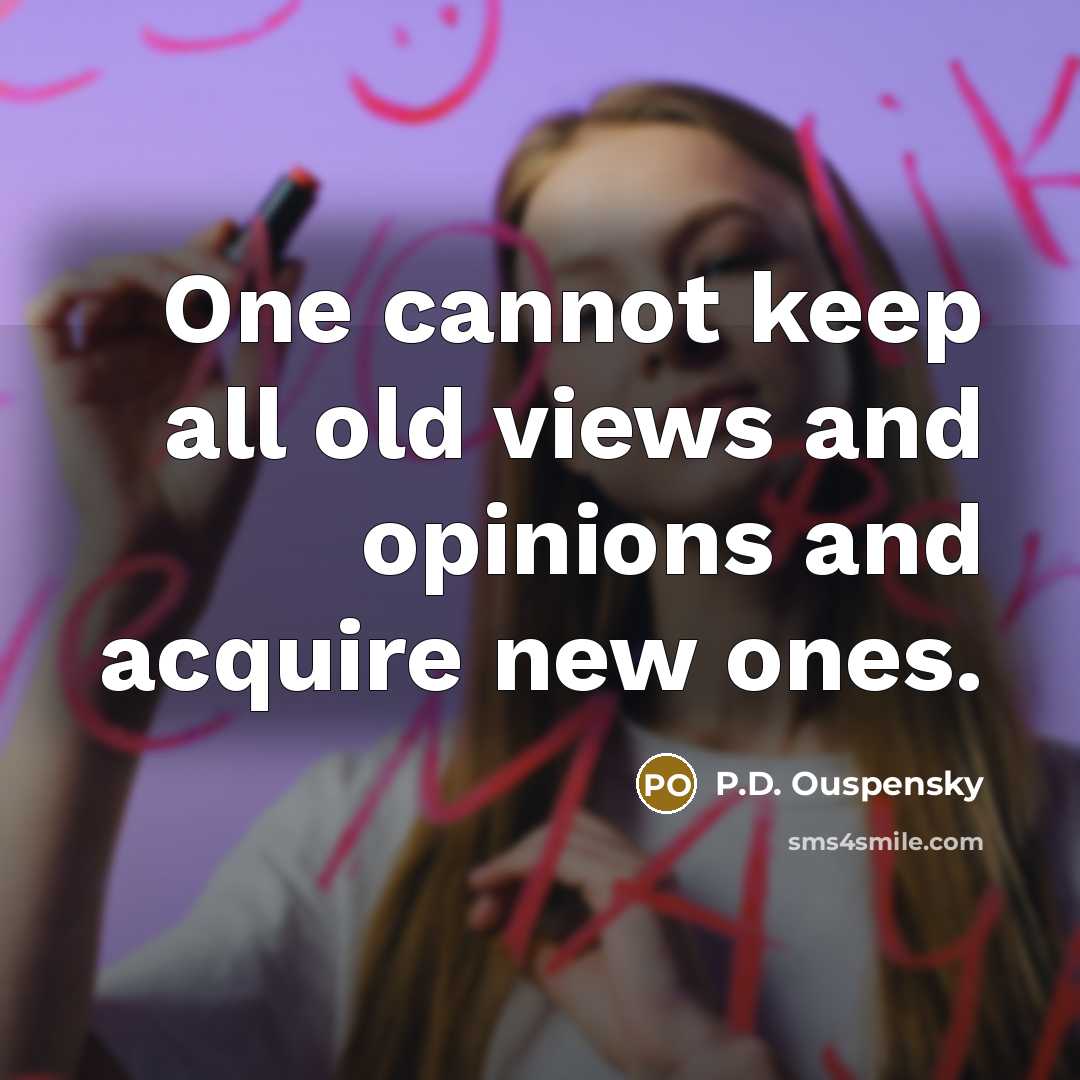 “One cannot keep all old views and opinions and acquire…” quote by P.D. Ouspensky