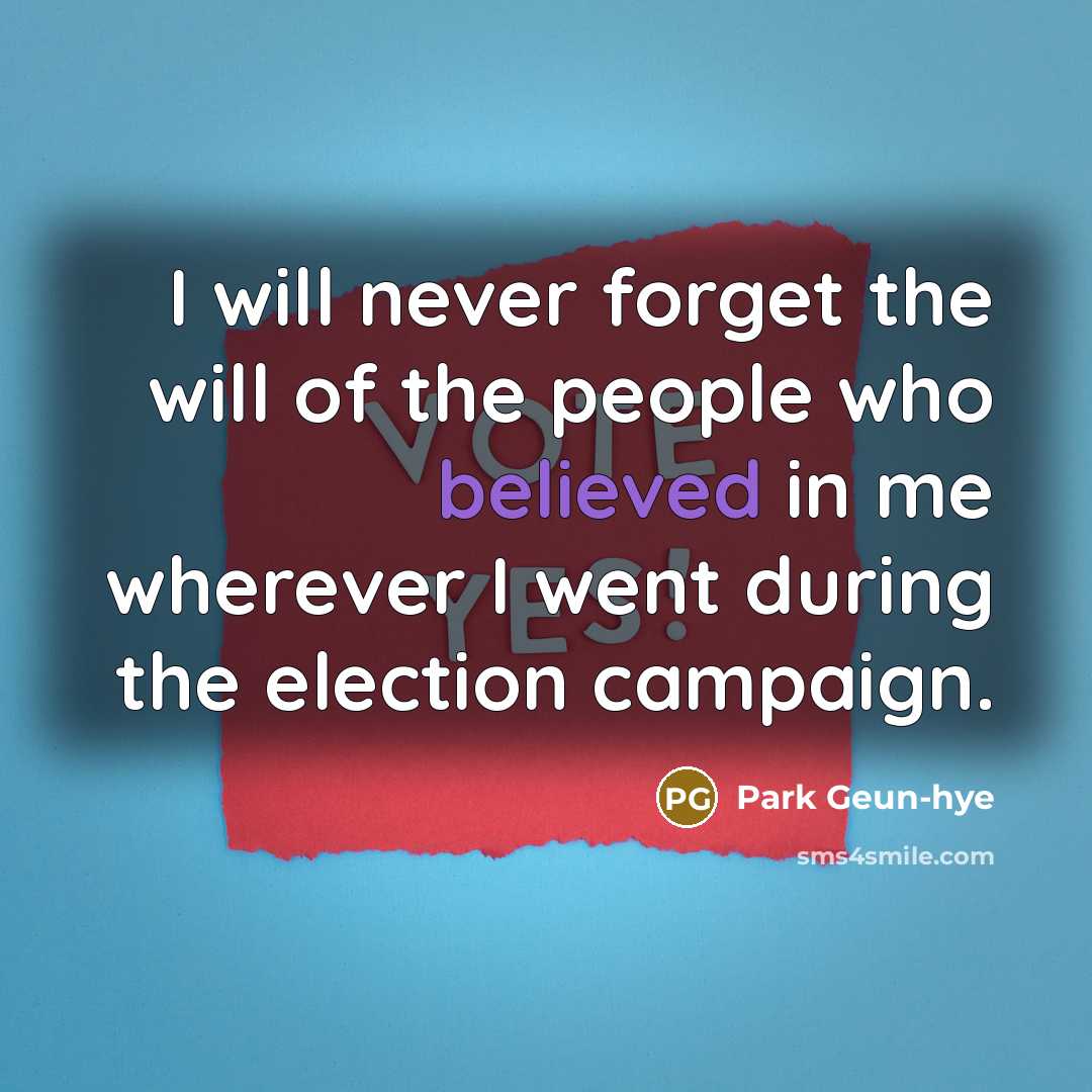 “I will never forget the will of the people who believed in me wherever I went during the election campaign.” quote by Park Geun-hye