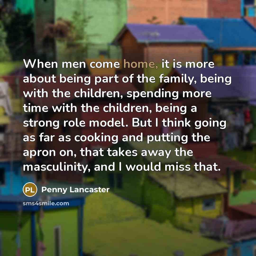 “When men come home, it is more about being part…” quote by Penny Lancaster