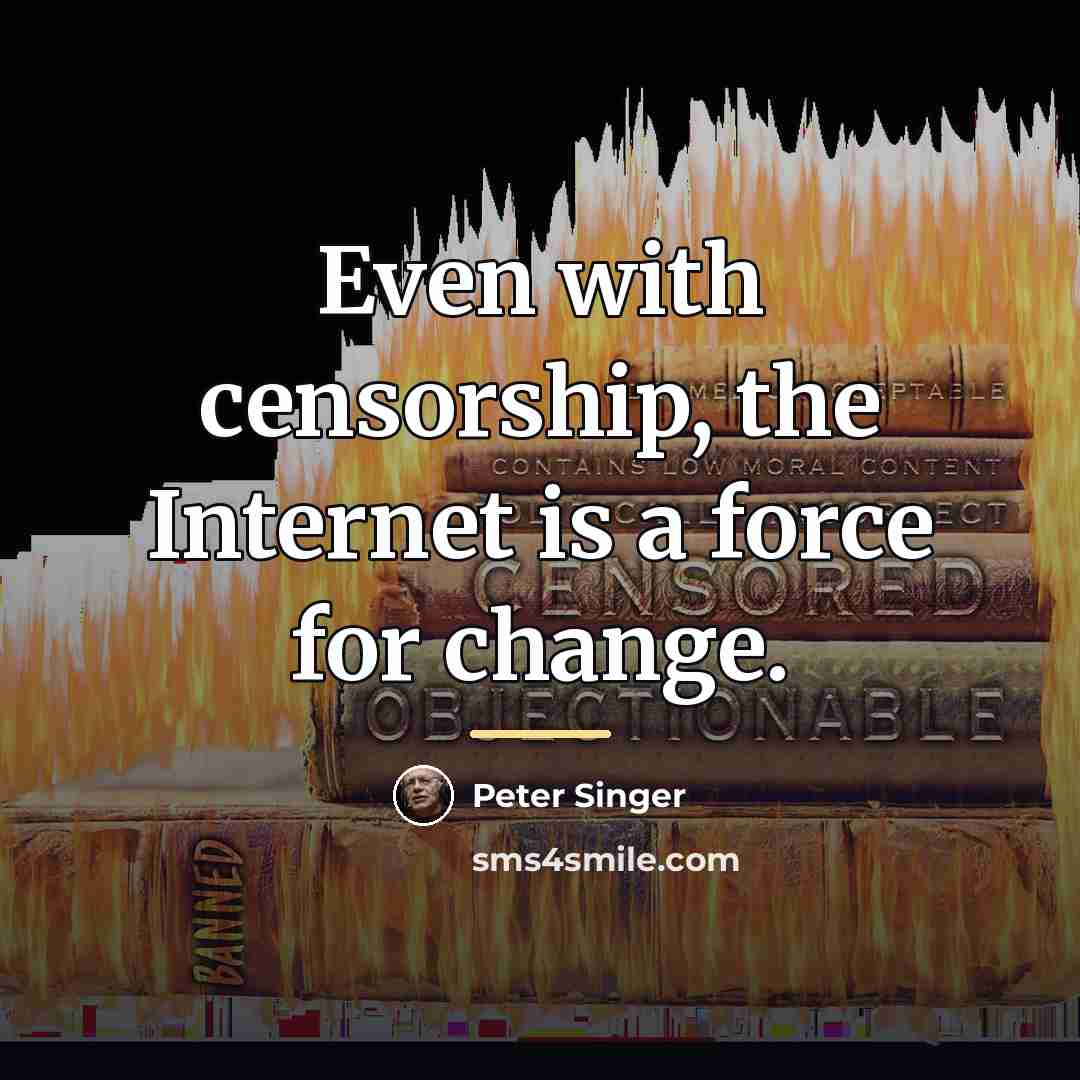 “Even with censorship, the Internet is a force for change.…” quote by Peter Singer