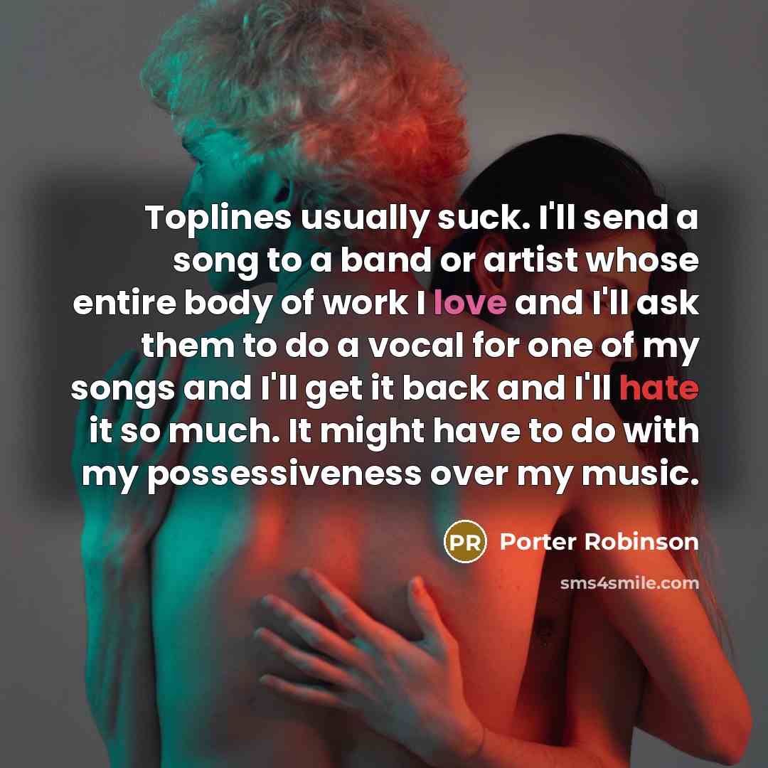 “Toplines usually suck. I'll send a song to a band…” quote by Porter Robinson