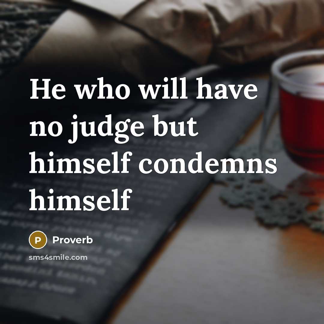 “He who will have no judge but himself condemns himself…” quote by Proverb