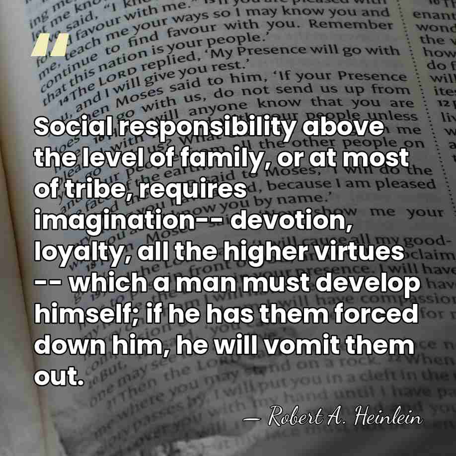Social responsibility above the level of family, or at most of tribe,&hellip; - Robert A. Heinlein