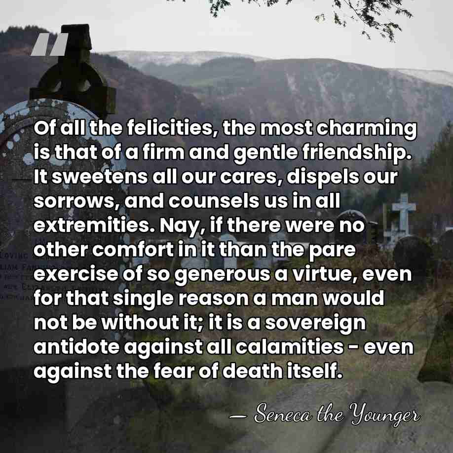 Of all the felicities, the most charming is that of a firm&hellip; - Seneca the Younger