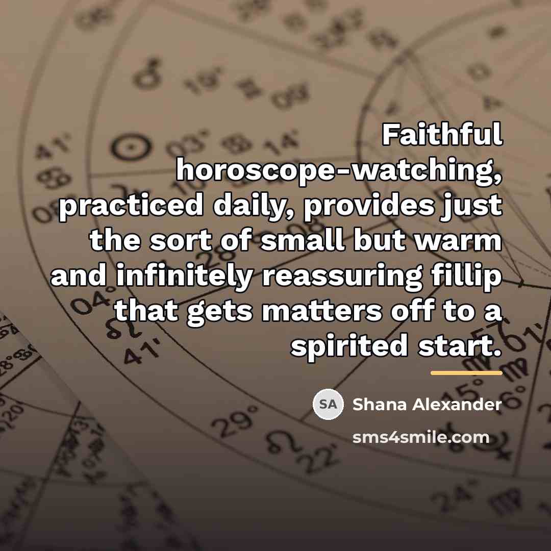 “Faithful horoscope-watching, practiced daily, provides just the sort of small…” quote by Shana Alexander