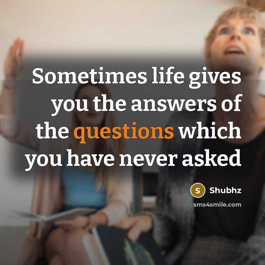 “Sometimes life gives you the answers of the questions which you have never asked” quote by Shubhz