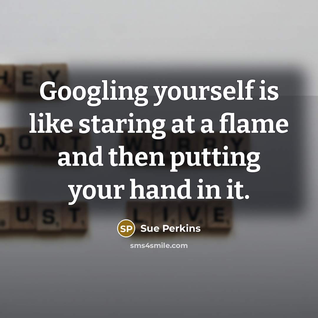“Googling yourself is like staring at a flame and then…” quote by Sue Perkins