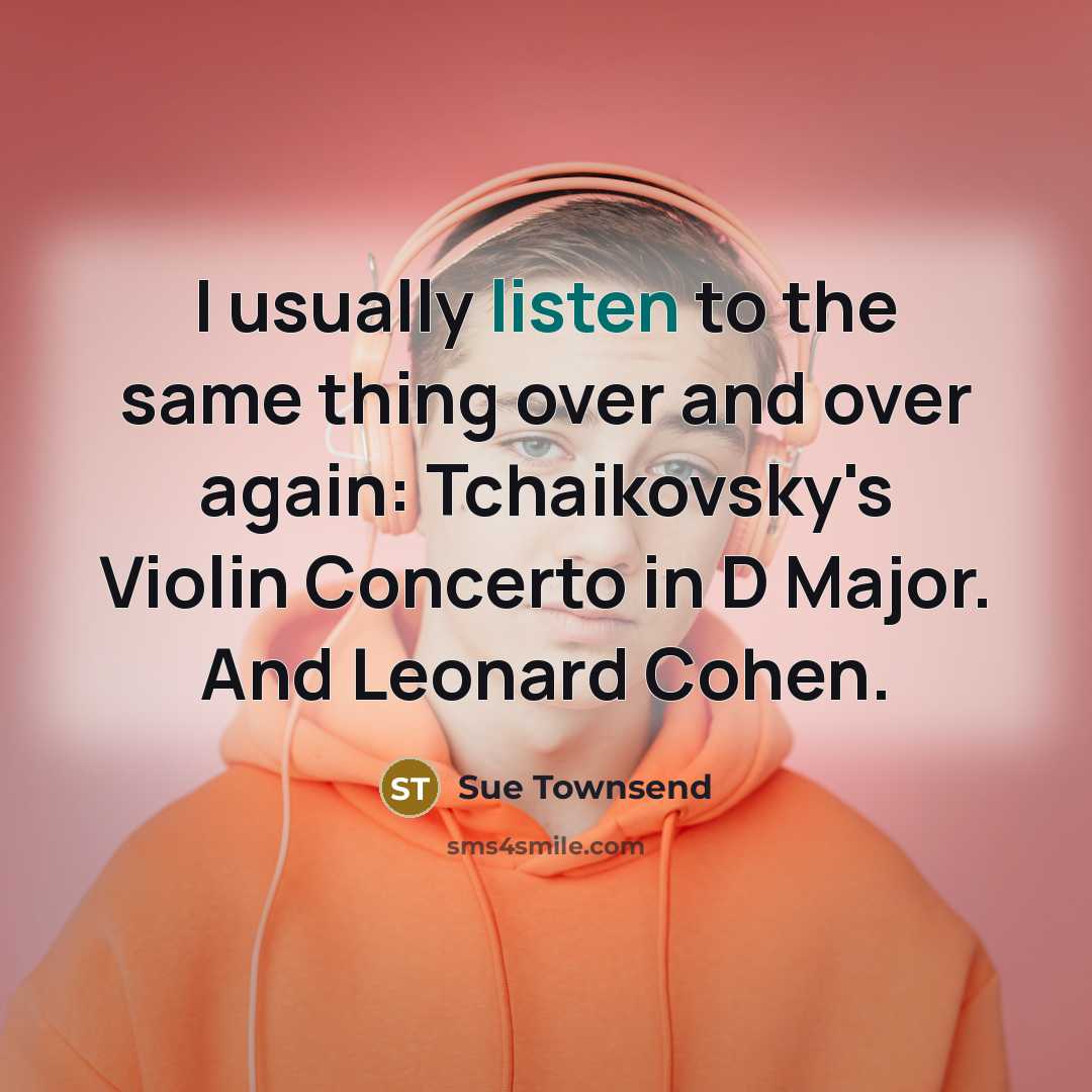 “I usually listen to the same thing over and over…” quote by Sue Townsend