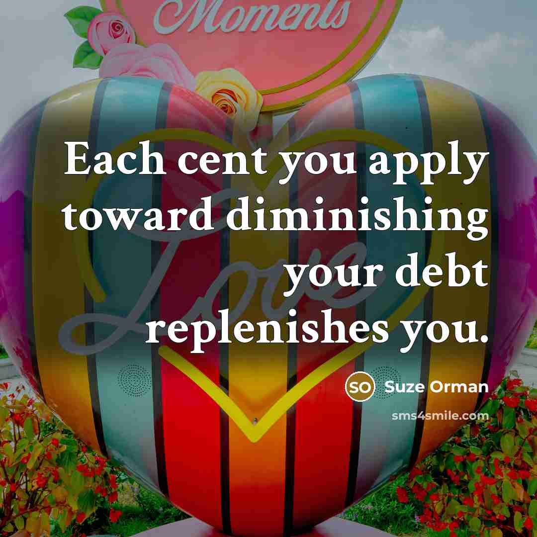“Each cent you apply toward diminishing your debt replenishes you.…” quote by Suze Orman