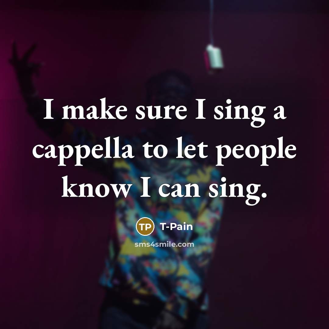 “I make sure I sing a cappella to let people…” quote by T-Pain