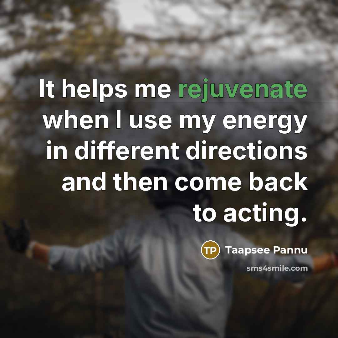 “It helps me rejuvenate when I use my energy in…” quote by Taapsee Pannu
