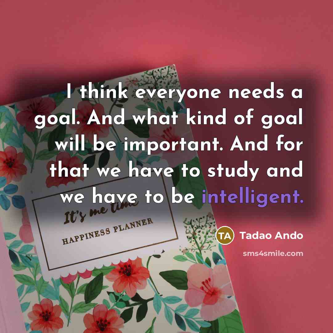 “I think everyone needs a goal. And what kind of…” quote by Tadao Ando