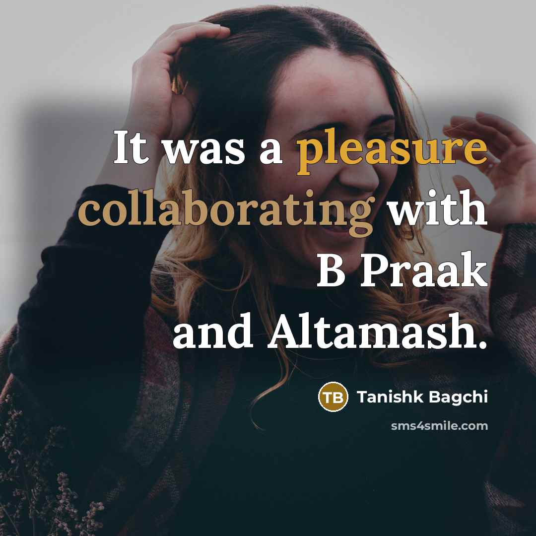 “It was a pleasure collaborating with B Praak and Altamash.” quote by Tanishk Bagchi