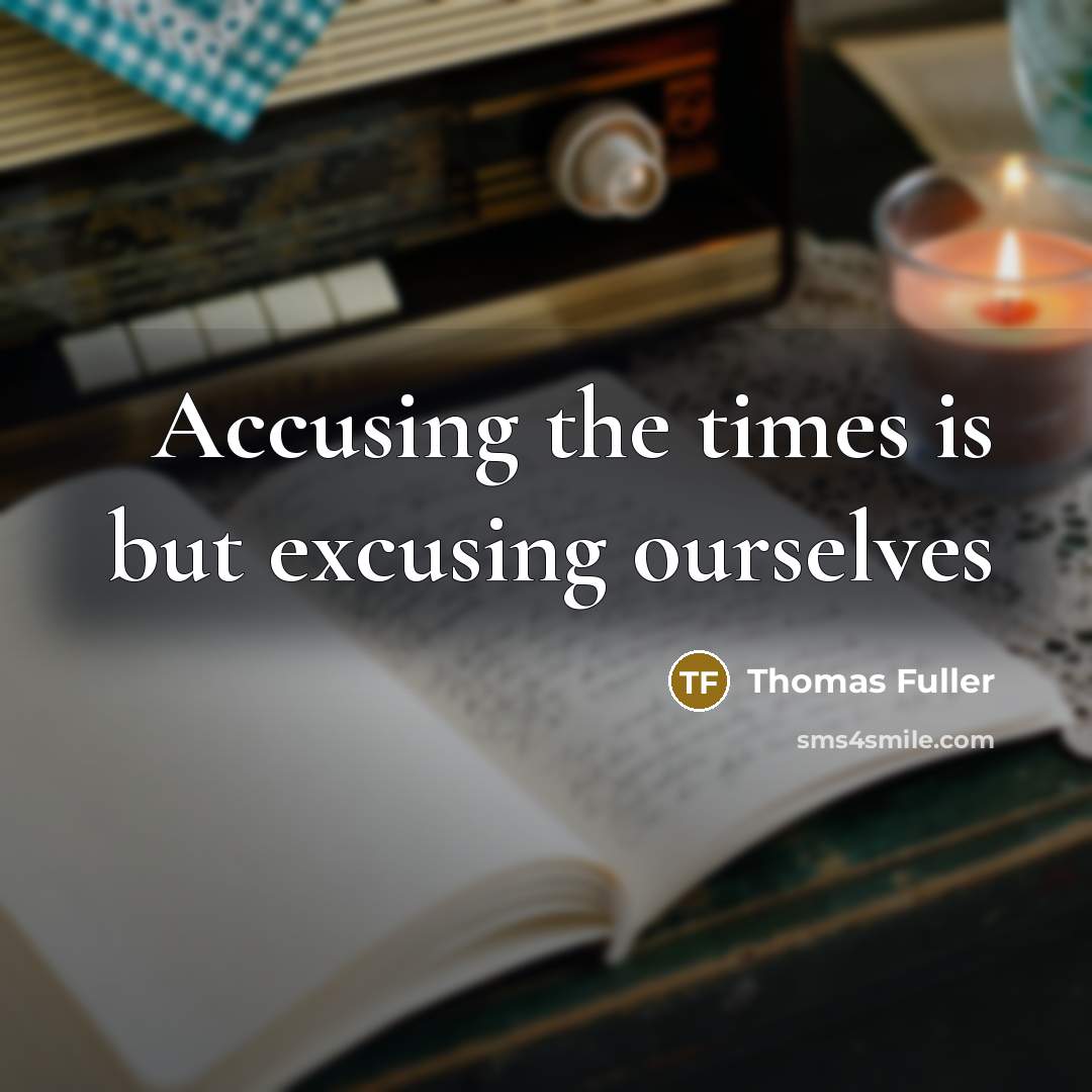 “Accusing the times is but excusing ourselves” quote by Thomas Fuller