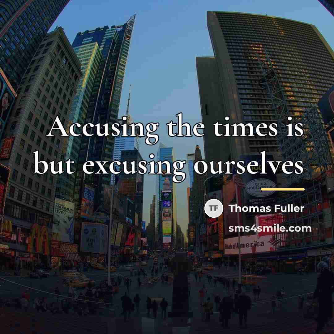 “Accusing the times is but excusing ourselves…” quote by Thomas Fuller