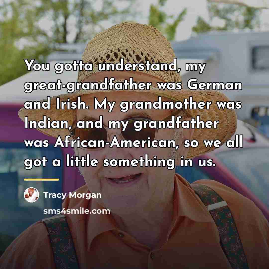 “You gotta understand, my great-grandfather was German and Irish. My…” quote by Tracy Morgan