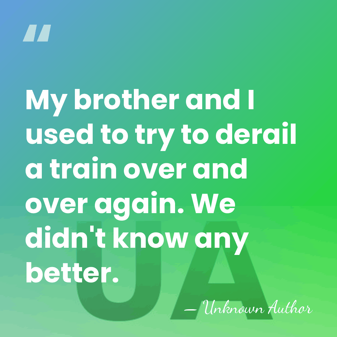 My brother and I used to try to derail a train over&hellip; - Unknown Author