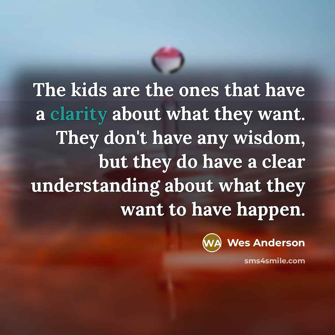 “The kids are the ones that have a clarity about…” quote by Wes Anderson