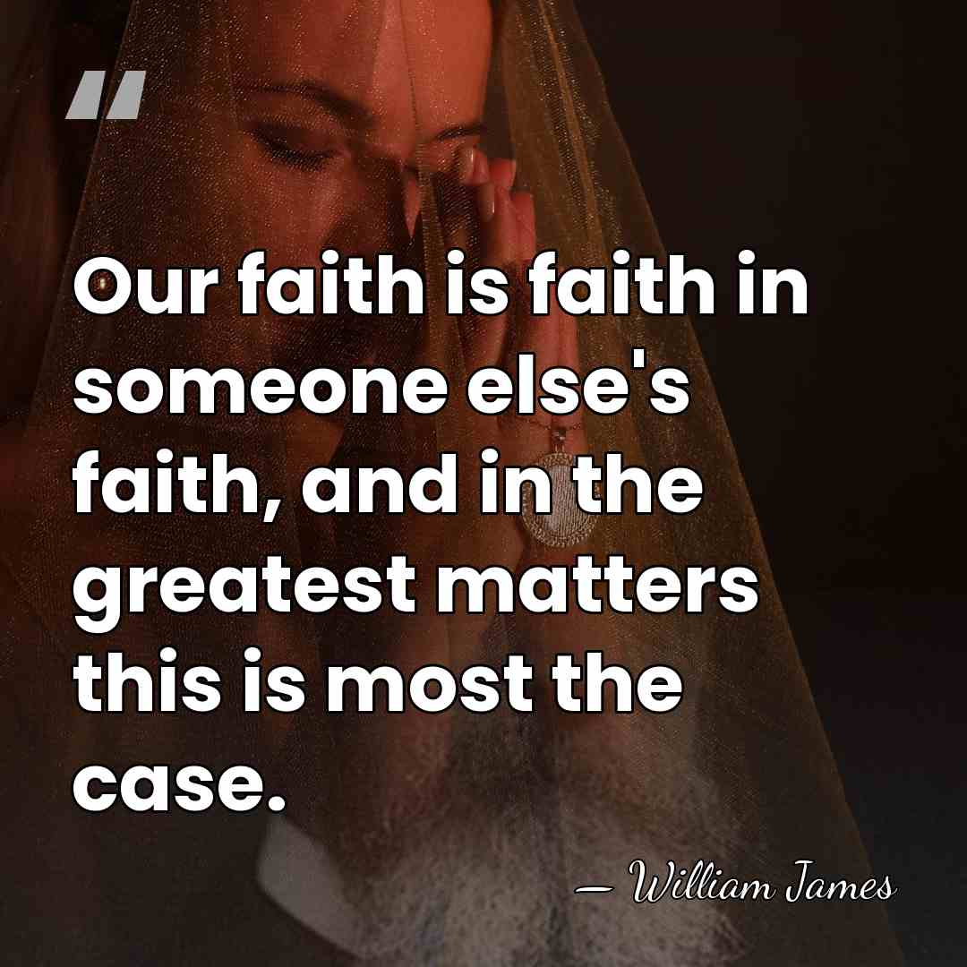 Our faith is faith in someone else's faith, and in the greatest&hellip; - William James
