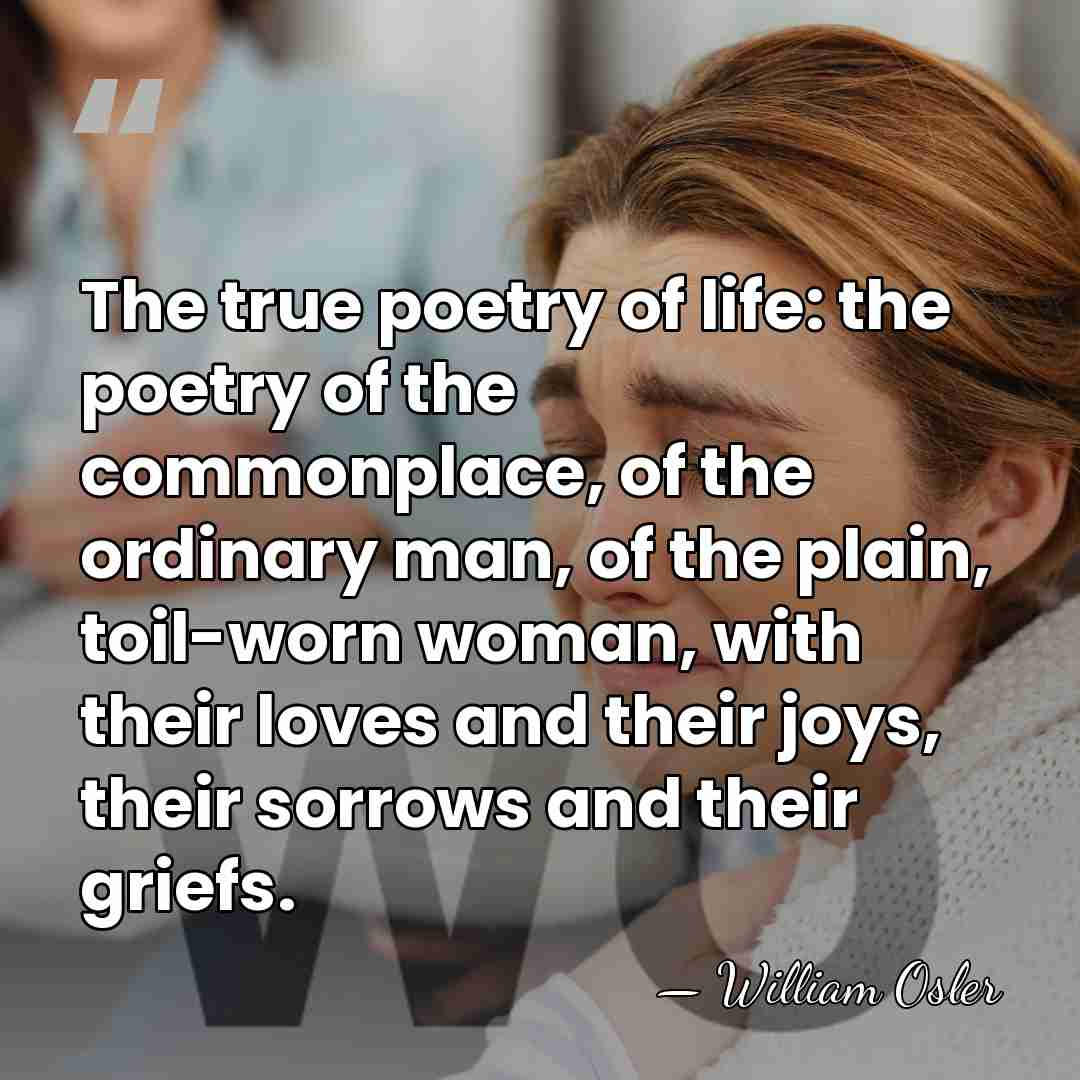 The true poetry of life: the poetry of the commonplace, of the&hellip; - William Osler