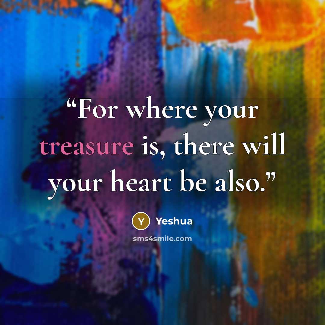 “For where your treasure is, there will your heart be also.” quote by Yeshua