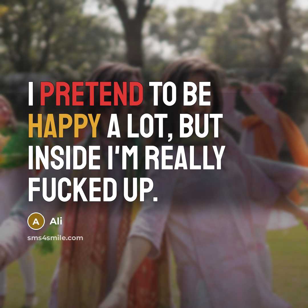 “I pretend to be happy a lot, but inside I'm really fucked up.” quote by Ali