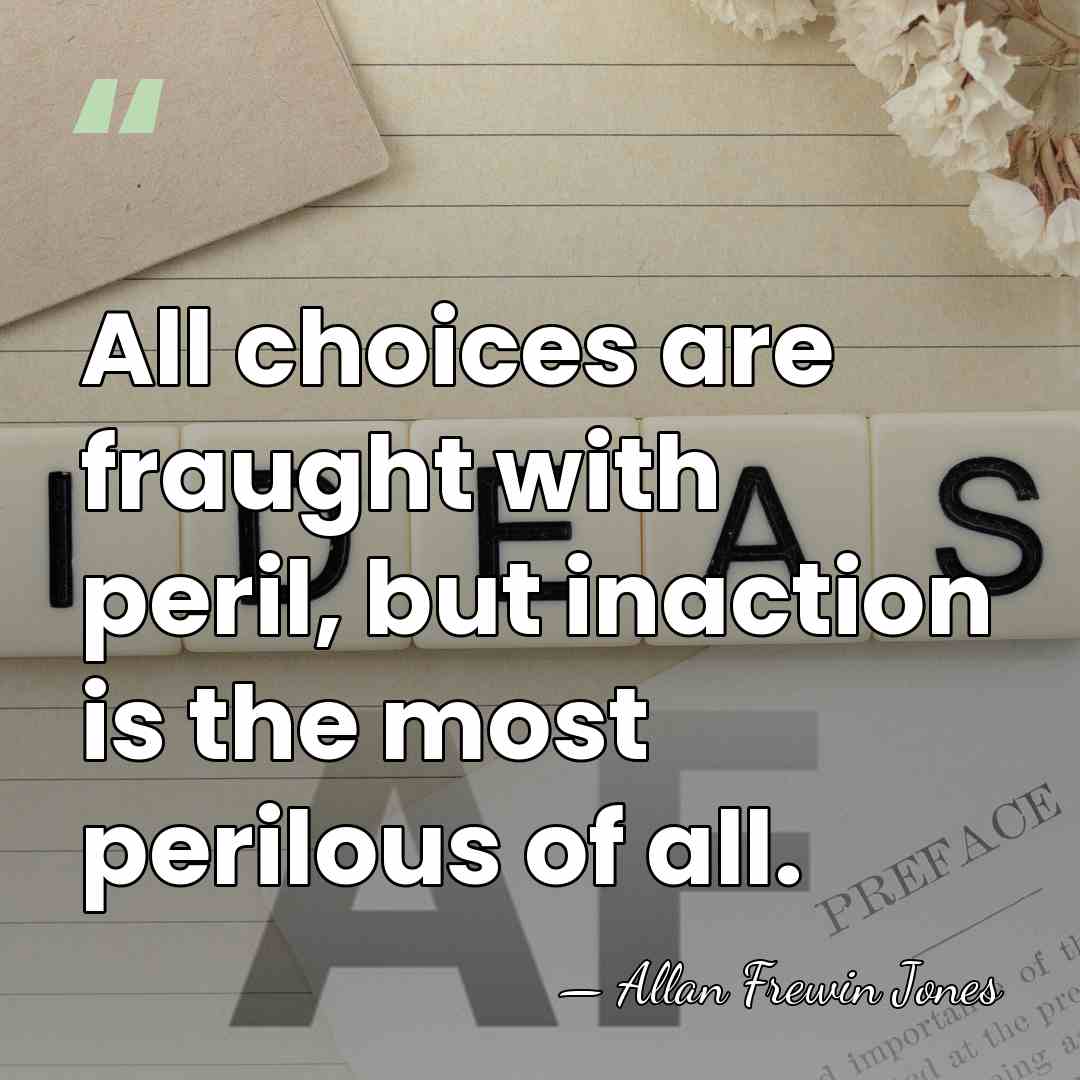 All choices are fraught with peril, but inaction is the most perilous&hellip; - Allan Frewin Jones