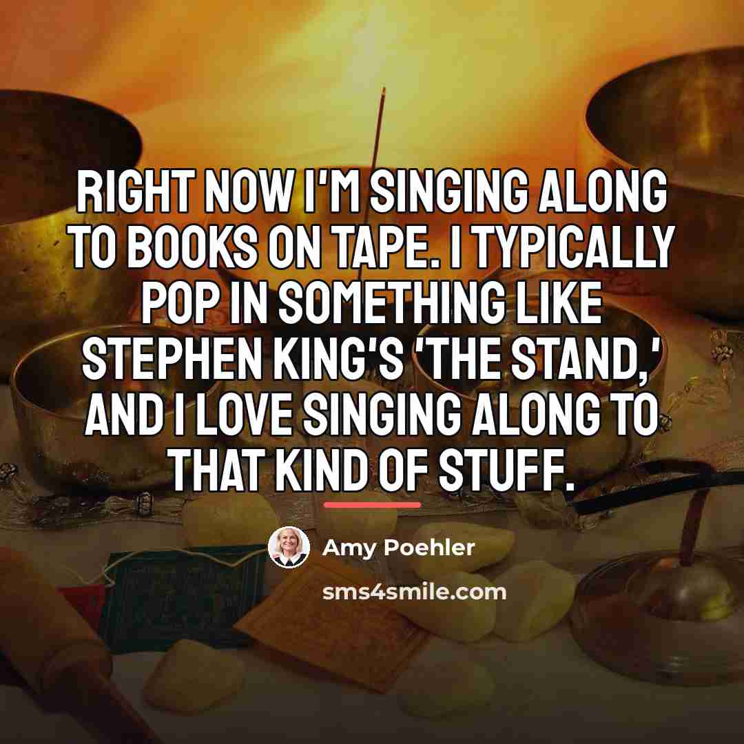 “Right now I'm singing along to books on tape. I…” quote by Amy Poehler