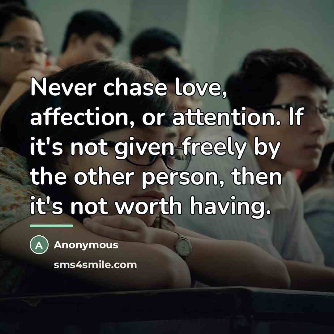 “Never chase love, affection, or attention. If it's not given…” quote by Anonymous