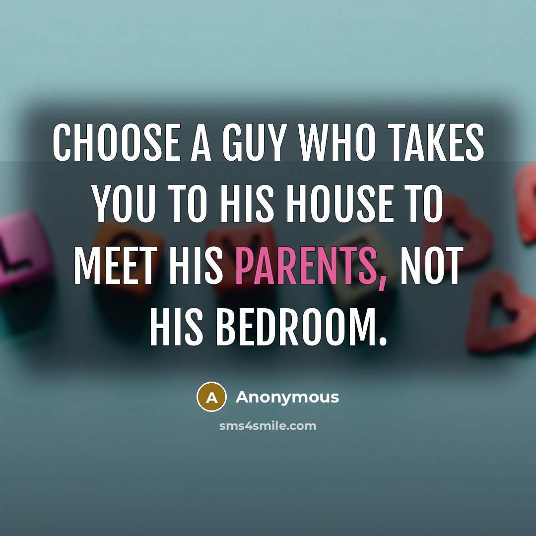 “Choose a guy who takes you to his house to meet his parents, not his bedroom.” quote by Anonymous