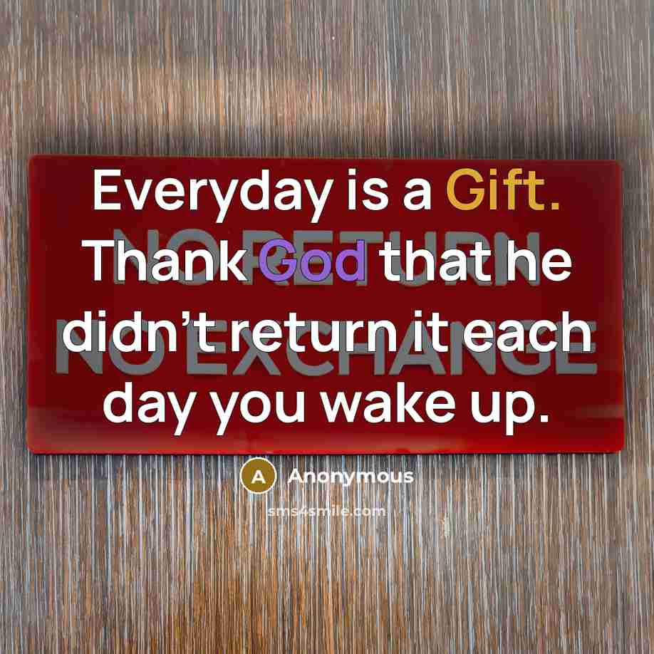 “Everyday is a Gift. Thank God that he didn't return it each day you wake up.” quote by Anonymous