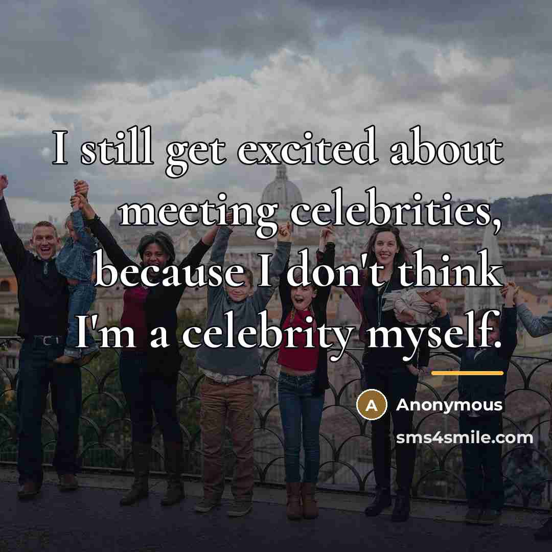 “I still get excited about meeting celebrities, because I don't…” quote by Anonymous