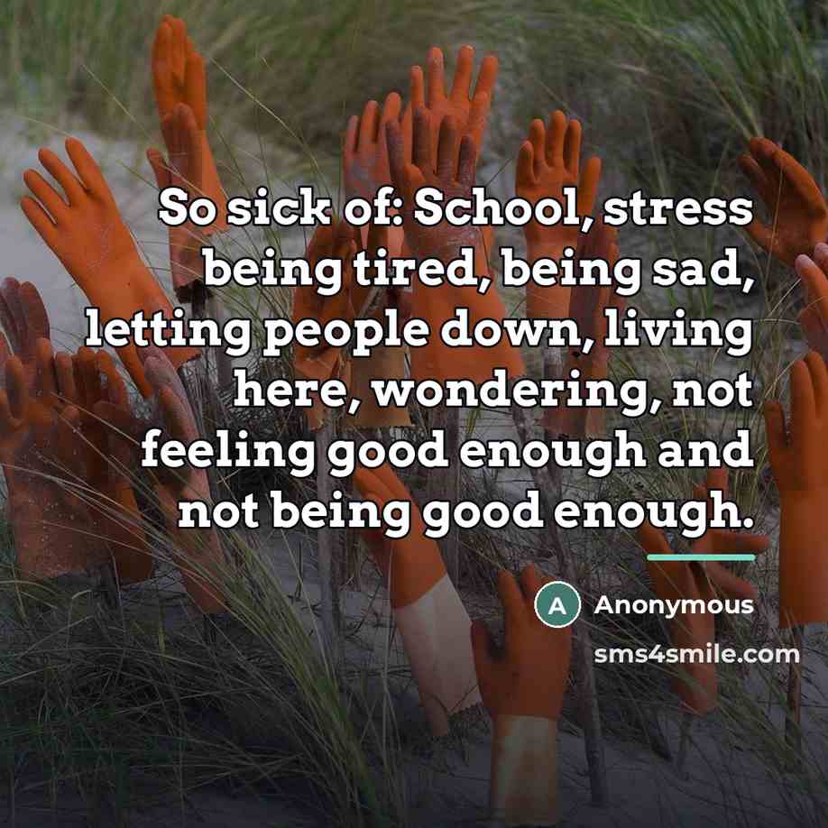 “So sick of: School, stress being tired, being sad, letting…” quote by Anonymous