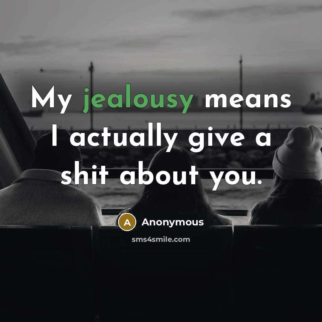 “My jealousy means I actually give a shit about you.…” quote by Anonymous