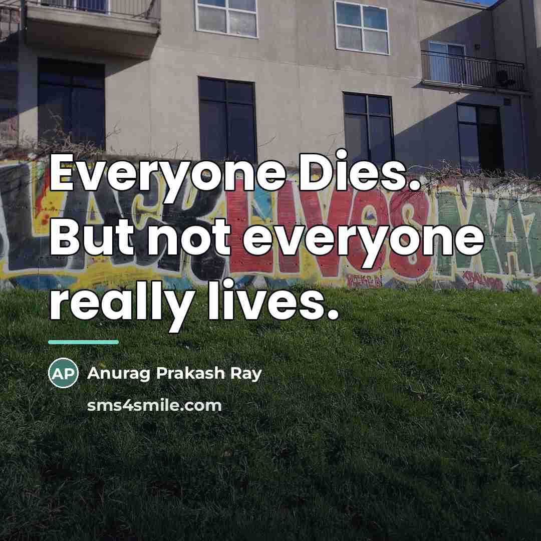 “Everyone Dies. But not everyone really lives.…” quote by Anurag Prakash Ray