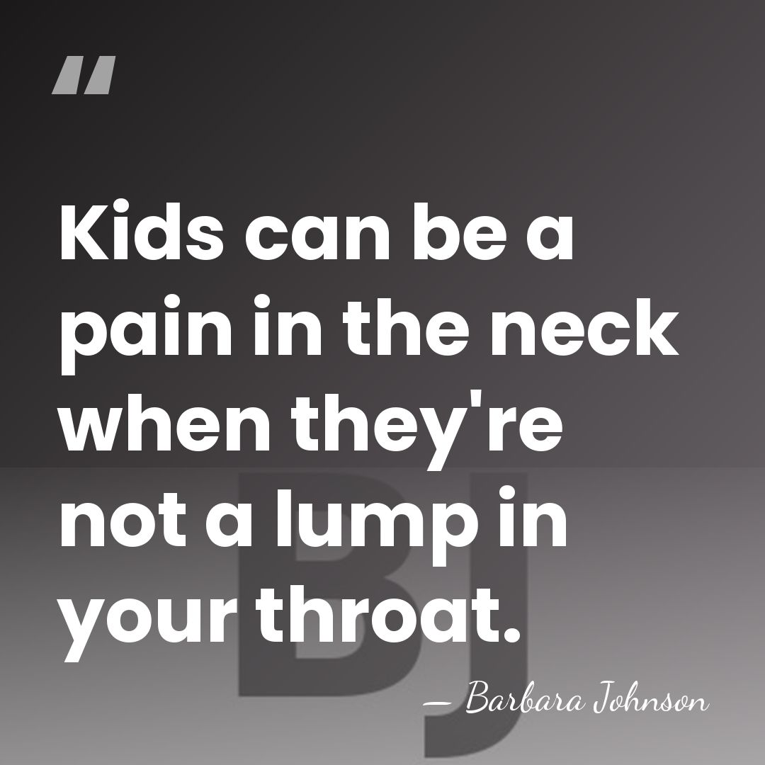 Kids can be a pain in the neck when they're not a&hellip; - Barbara Johnson