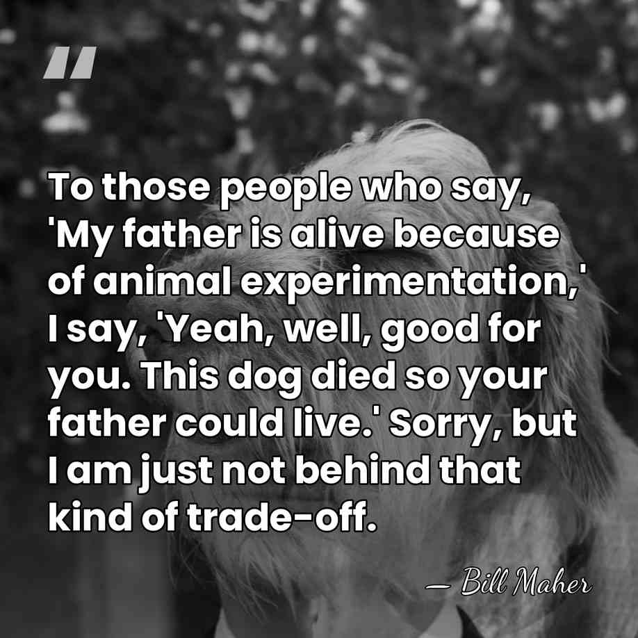 To those people who say, 'My father is alive because of animal&hellip; - Bill Maher
