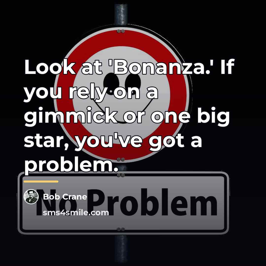 “Look at 'Bonanza.' If you rely on a gimmick or…” quote by Bob Crane