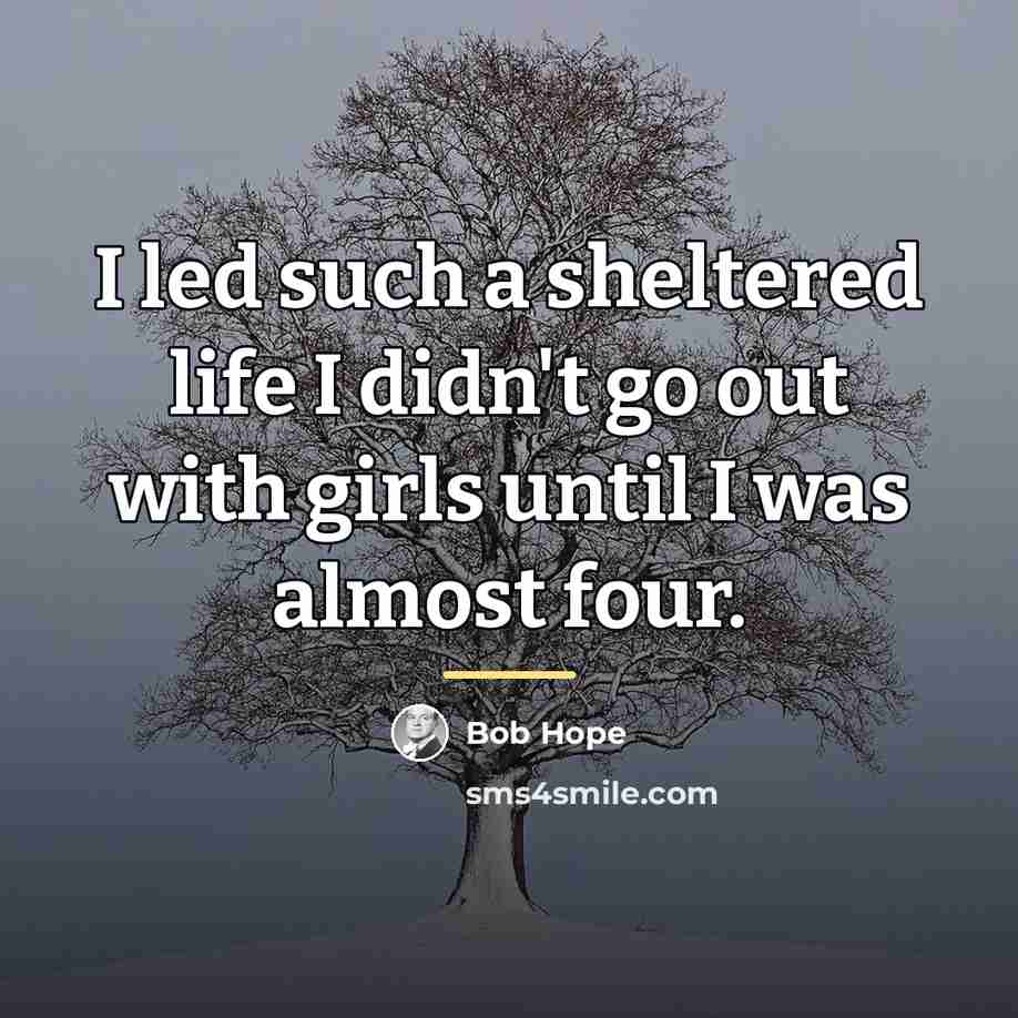 “I led such a sheltered life I didn't go out…” quote by Bob Hope