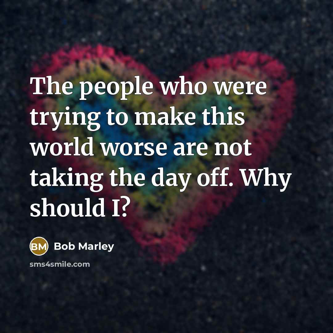 “The people who were trying to make this world worse…” quote by Bob Marley