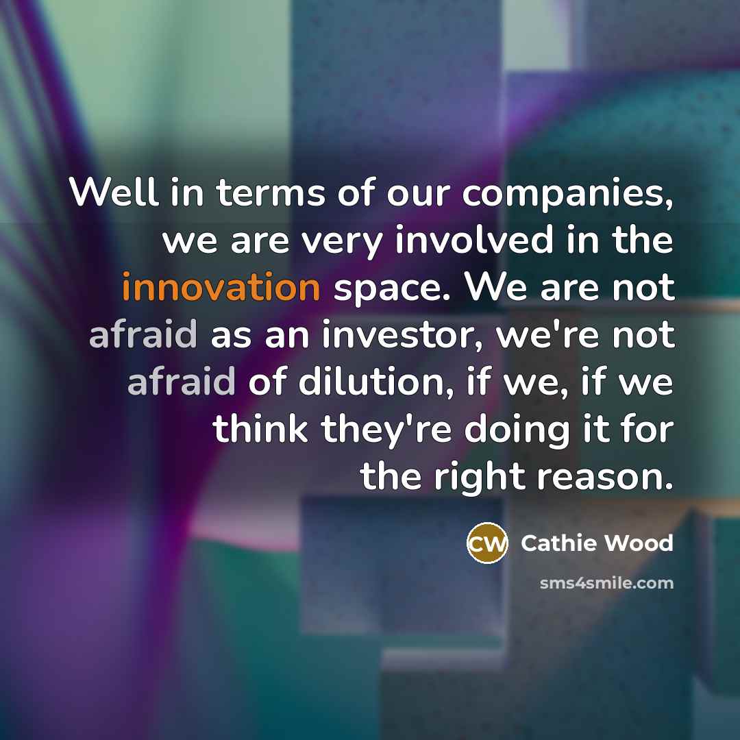 “Well in terms of our companies, we are very involved…” quote by Cathie Wood