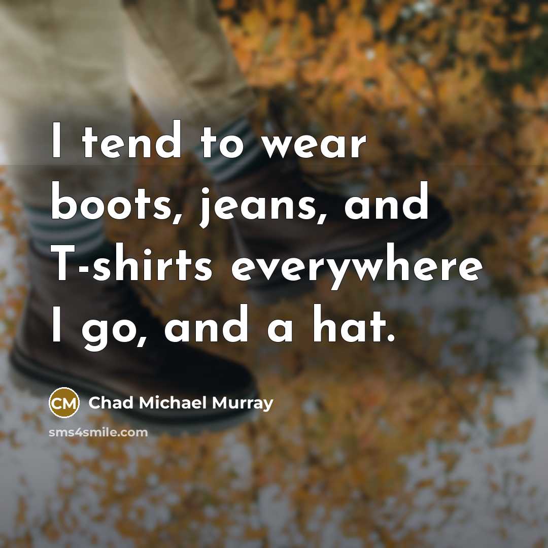 “I tend to wear boots, jeans, and T-shirts everywhere I…” quote by Chad Michael Murray